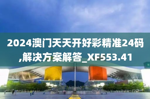 2024澳門天天開好彩精準(zhǔn)24碼,解決方案解答_XF553.41