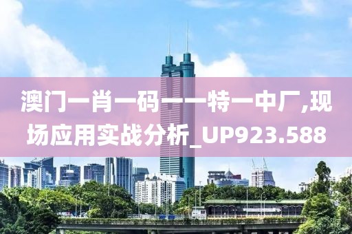 澳門(mén)一肖一碼一一特一中廠,現(xiàn)場(chǎng)應(yīng)用實(shí)戰(zhàn)分析_UP923.588