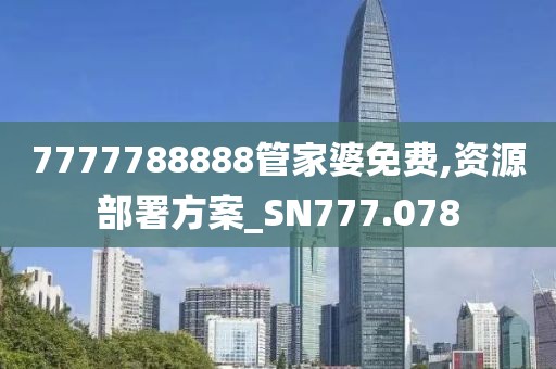 7777788888管家婆免費,資源部署方案_SN777.078