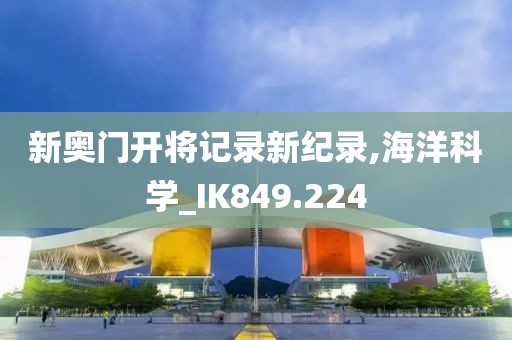 新奧門開將記錄新紀(jì)錄,海洋科學(xué)_IK849.224