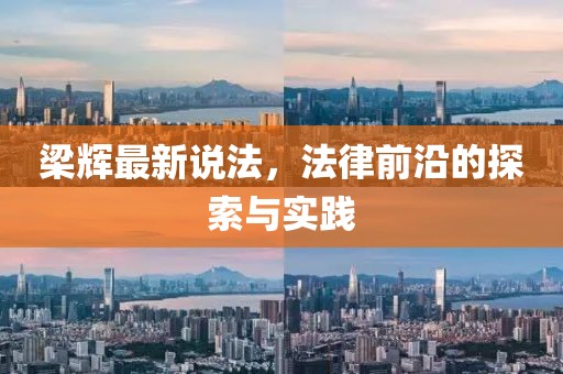 梁輝最新說(shuō)法，法律前沿的探索與實(shí)踐