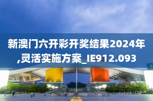 新澳門六開彩開獎(jiǎng)結(jié)果2024年,靈活實(shí)施方案_IE912.093