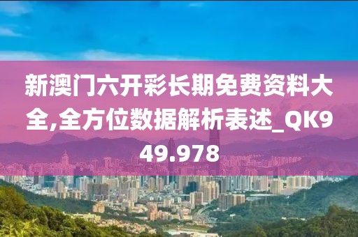 新澳門六開彩長期免費資料大全,全方位數(shù)據(jù)解析表述_QK949.978