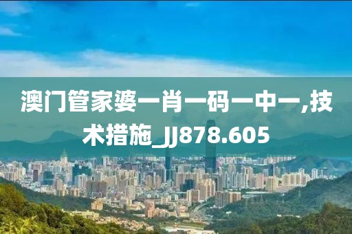 澳門管家婆一肖一碼一中一,技術(shù)措施_JJ878.605