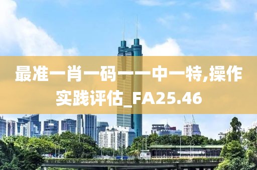 最準(zhǔn)一肖一碼一一中一特,操作實踐評估_FA25.46