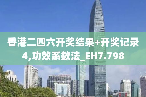 香港二四六開獎結(jié)果+開獎記錄4,功效系數(shù)法_EH7.798