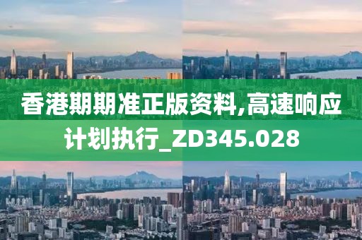 香港期期準正版資料,高速響應計劃執(zhí)行_ZD345.028