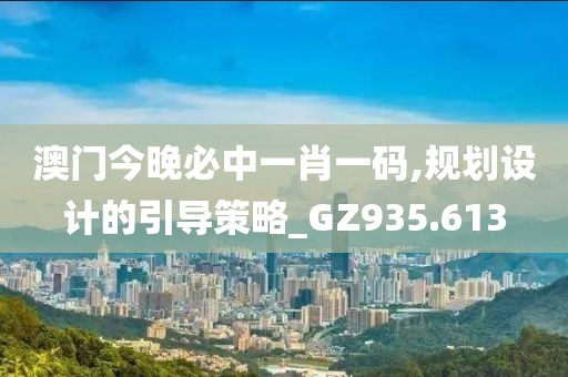 澳門今晚必中一肖一碼,規(guī)劃設計的引導策略_GZ935.613