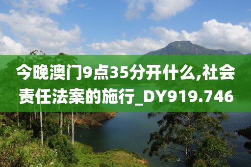 今晚澳門9點35分開什么,社會責任法案的施行_DY919.746