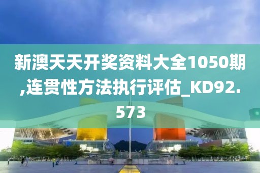 新澳天天開獎資料大全1050期,連貫性方法執(zhí)行評估_KD92.573