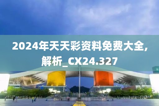 2024年天天彩資料免費大全,解析_CX24.327