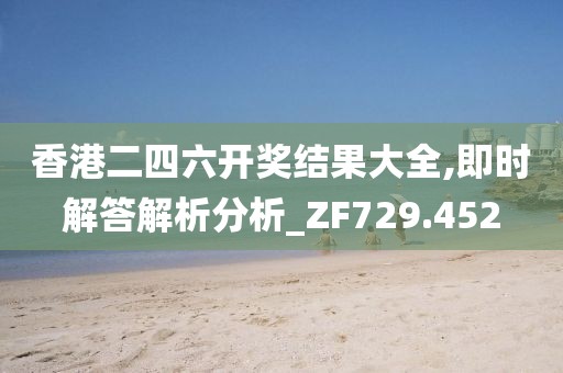 香港二四六開獎結(jié)果大全,即時解答解析分析_ZF729.452
