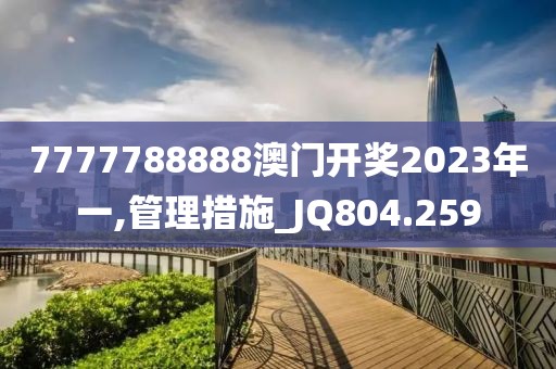 7777788888澳門開獎2023年一,管理措施_JQ804.259
