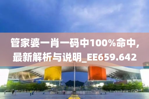 管家婆一肖一碼中100%命中,最新解析與說明_EE659.642