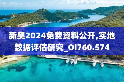 新奧2024免費資料公開,實地數(shù)據(jù)評估研究_OI760.574