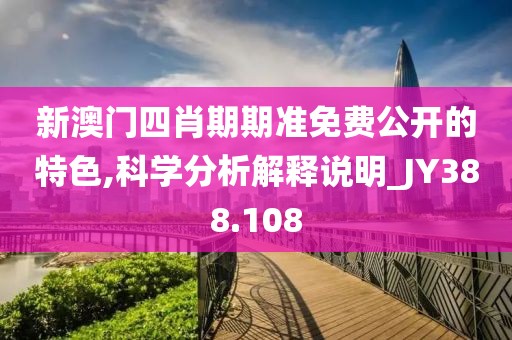 新澳門(mén)四肖期期準(zhǔn)免費(fèi)公開(kāi)的特色,科學(xué)分析解釋說(shuō)明_JY388.108