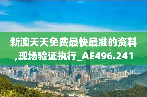 新澳天天免費(fèi)最快最準(zhǔn)的資料,現(xiàn)場驗(yàn)證執(zhí)行_AE496.241