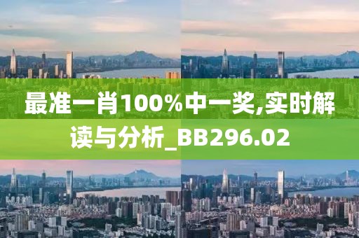 最準(zhǔn)一肖100%中一獎(jiǎng),實(shí)時(shí)解讀與分析_BB296.02