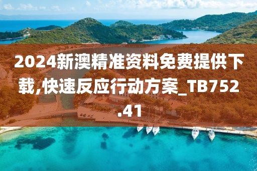 2024新澳精準資料免費提供下載,快速反應(yīng)行動方案_TB752.41