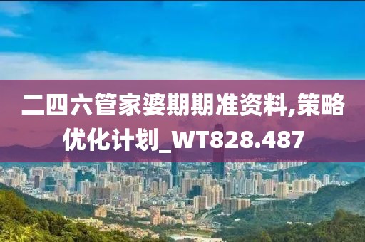 二四六管家婆期期準資料,策略優(yōu)化計劃_WT828.487