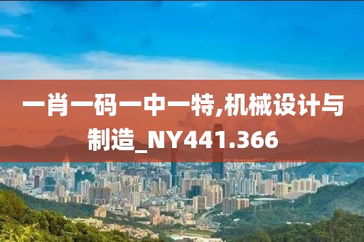 一肖一碼一中一特,機械設計與制造_NY441.366