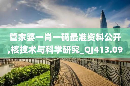 管家婆一肖一碼最準(zhǔn)資料公開,核技術(shù)與科學(xué)研究_QJ413.09