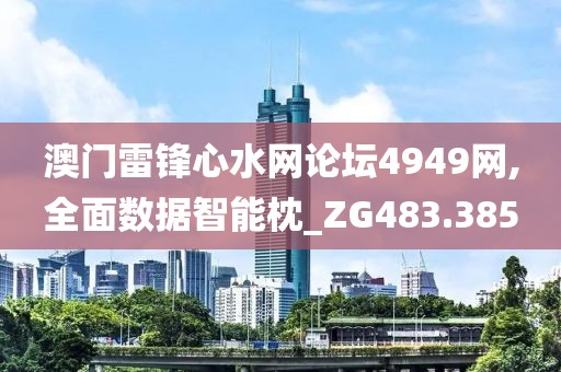 澳門雷鋒心水網(wǎng)論壇4949網(wǎng),全面數(shù)據(jù)智能枕_ZG483.385