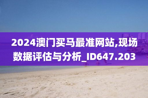 2024澳門買馬最準(zhǔn)網(wǎng)站,現(xiàn)場(chǎng)數(shù)據(jù)評(píng)估與分析_ID647.203