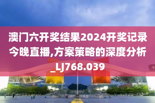 澳門(mén)六開(kāi)獎(jiǎng)結(jié)果2024開(kāi)獎(jiǎng)記錄今晚直播,方案策略的深度分析_LJ768.039