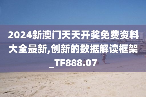 2024新澳門天天開獎免費資料大全最新,創(chuàng)新的數(shù)據(jù)解讀框架_TF888.07