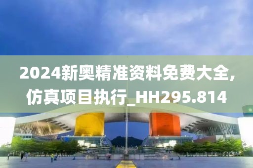 2024新奧精準資料免費大全,仿真項目執(zhí)行_HH295.814