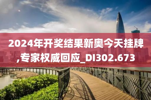 2024年開獎(jiǎng)結(jié)果新奧今天掛牌,專家權(quán)威回應(yīng)_DI302.673