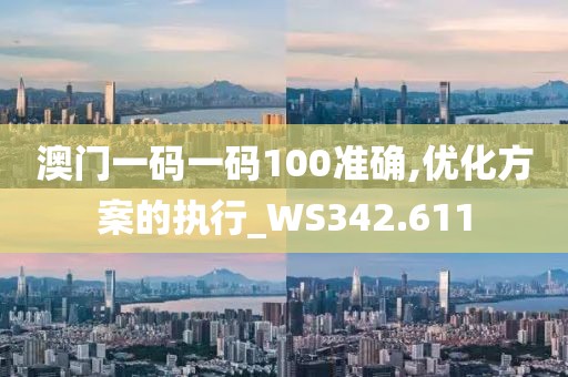 澳門一碼一碼100準(zhǔn)確,優(yōu)化方案的執(zhí)行_WS342.611