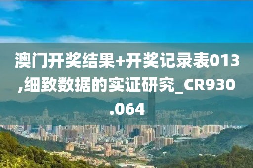澳門開獎結果+開獎記錄表013,細致數據的實證研究_CR930.064