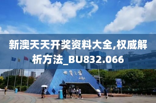 新澳天天開獎資料大全,權(quán)威解析方法_BU832.066