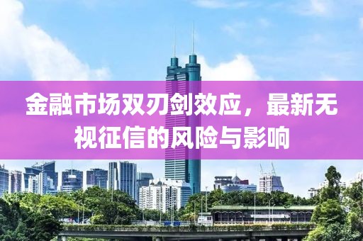 金融市場雙刃劍效應，最新無視征信的風險與影響