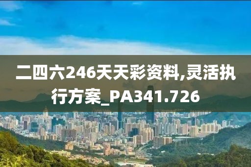 二四六246天天彩資料,靈活執(zhí)行方案_PA341.726
