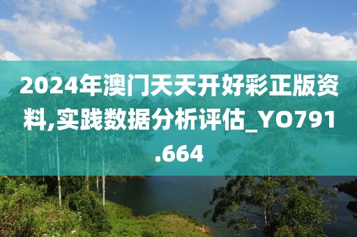 2024年澳門天天開好彩正版資料,實(shí)踐數(shù)據(jù)分析評估_YO791.664
