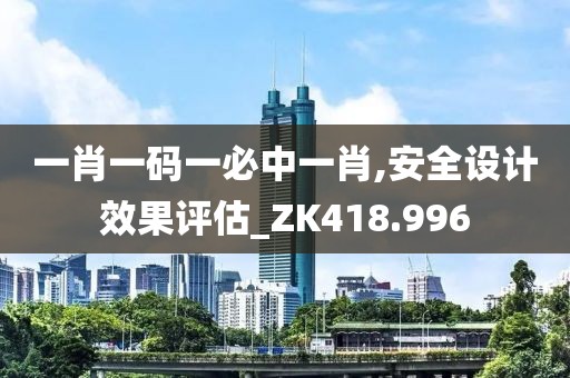 一肖一碼一必中一肖,安全設(shè)計(jì)效果評(píng)估_ZK418.996