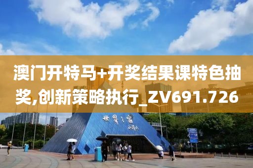 澳門開特馬+開獎結果課特色抽獎,創(chuàng)新策略執(zhí)行_ZV691.726