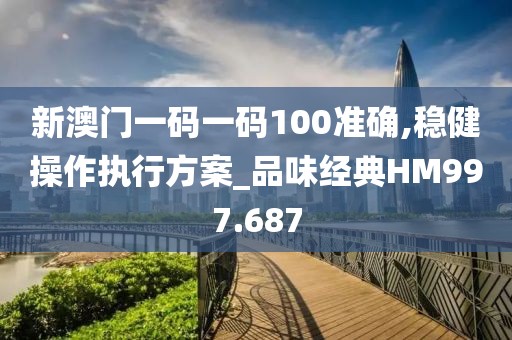 新澳門一碼一碼100準確,穩(wěn)健操作執(zhí)行方案_品味經典HM997.687