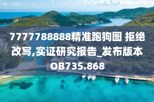 7777788888精準(zhǔn)跑狗圖 拒絕改寫,實證研究報告_發(fā)布版本OB735.868