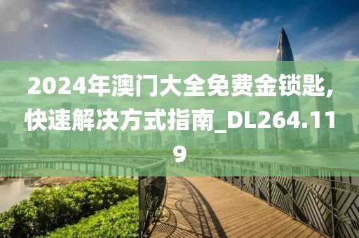 2024年澳門大全免費金鎖匙,快速解決方式指南_DL264.119