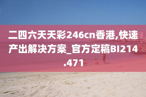 二四六天天彩246cn香港,快速產(chǎn)出解決方案_官方定稿BI214.471