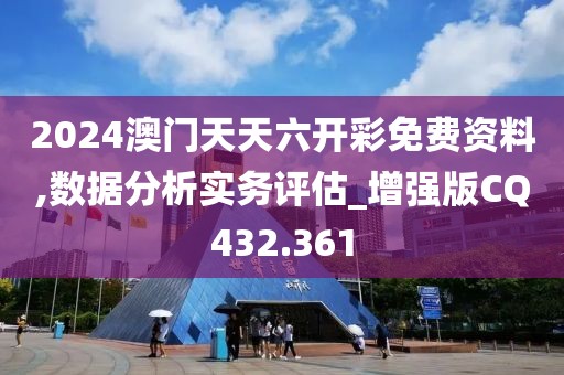 2024澳門天天六開彩免費(fèi)資料,數(shù)據(jù)分析實(shí)務(wù)評(píng)估_增強(qiáng)版CQ432.361