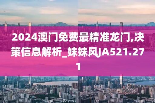 2024澳門免費最精準龍門,決策信息解析_妹妹風(fēng)JA521.271