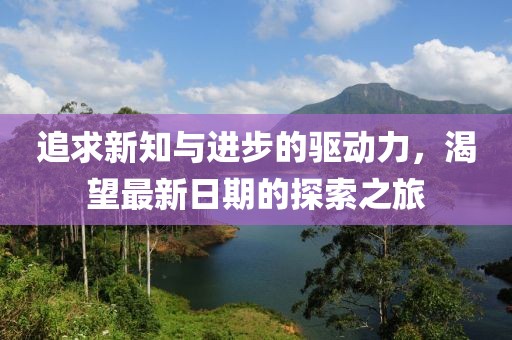 追求新知與進(jìn)步的驅(qū)動(dòng)力，渴望最新日期的探索之旅