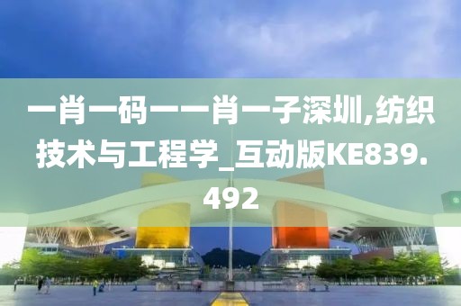 一肖一碼一一肖一子深圳,紡織技術(shù)與工程學(xué)_互動(dòng)版KE839.492