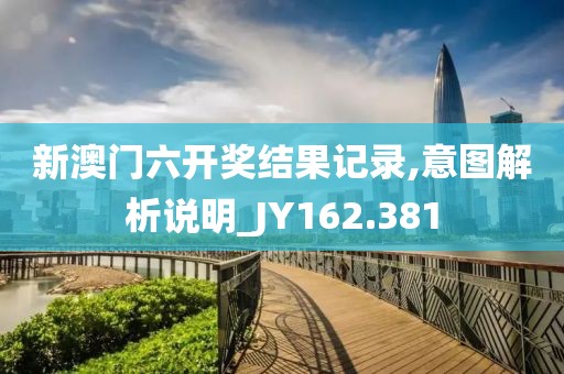 新澳門六開獎結(jié)果記錄,意圖解析說明_JY162.381