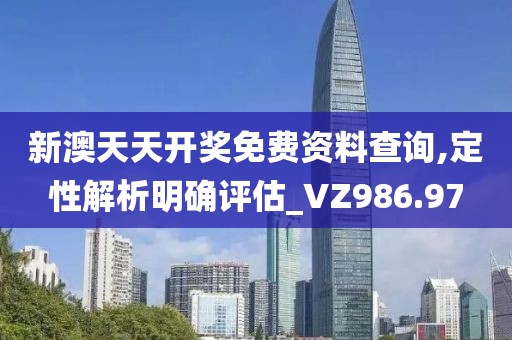 新澳天天開獎免費資料查詢,定性解析明確評估_VZ986.97